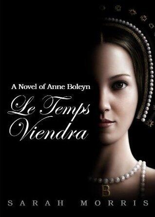 Le Temps Viendra: A Novel of Anne Boleyn, Volume I