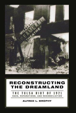 Reconstructing the Dreamland: The Tulsa Riot of 1921: Race, Reparations, and Reconciliation