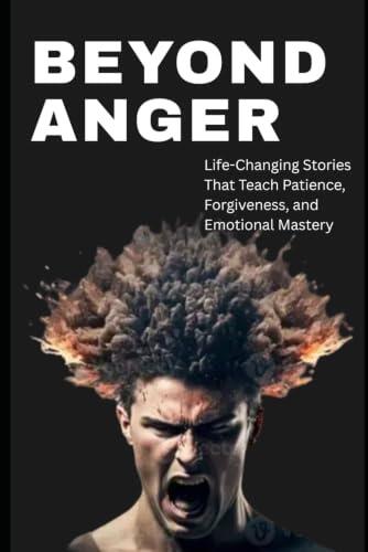 Beyond Anger | Life changing motivational book | The story Book of Life Lessons |: A Powerful Collection of Ancient and Modern Stories to Help You Build Patience, Wisdom, and Inner Strength.
