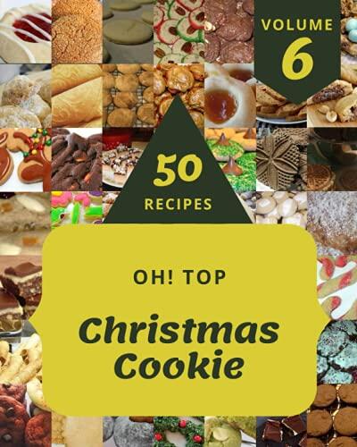 Oh! Top 50 Christmas Cookie Recipes (Volume 6): The Highest Rated Christmas Cookie Cookbook You Should Read