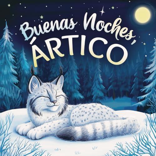 Buenas noches, Ártico: Un cuento dulce infantil con rimas para dormir, perfecto para niños pequeños y bebés (Buenas Noches, Naturaleza)