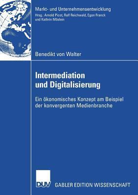 Intermediation und Digitalisierung: Ein ökonomisches Konzept am Beispiel der konvergenten Medienbranche (Markt- und Unternehmensentwicklung Markets and Organisations)