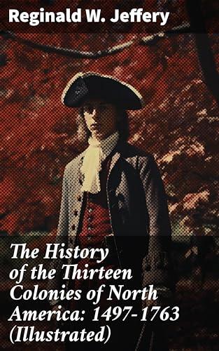 The History of the Thirteen Colonies of North America (1497-1763): Exploring the Roots of Colonial America
