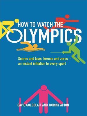 How to Watch the Olympics: Scores and laws, heroes and zeroes: an instant initiation into every sport