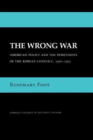 The Wrong War: American Policy and the Dimensions of the Korean Conflict, 1950-1953