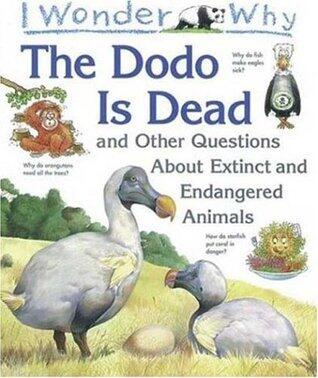 I Wonder Why the Dodo is Dead and Other Questions About Extinct and Endangered Animals