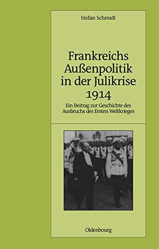 Frankreichs Au�enpolitik in Der Julikrise 1914: Ein Beitrag Zur Geschichte Des Ausbruchs Des Ersten Weltkrieges