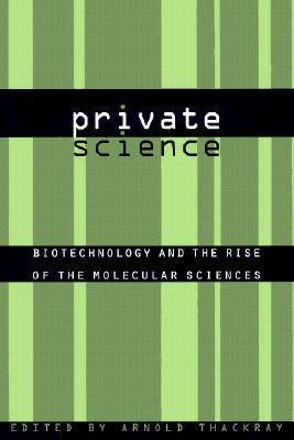 Private Science: Biotechnology and the Rise of the Molecular Sciences