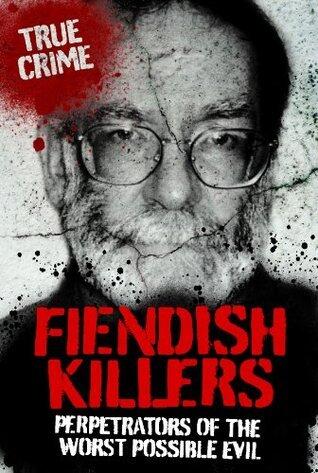 Fiendish Killers: Perpetrators Of The Worst Possible Evil