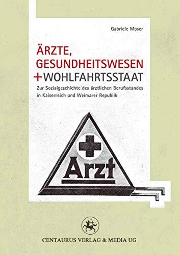 Ärzte, Gesundheitswesen und Wohlfahrtsstaat: Zur Sozialgeschichte des ärztlichen Berufsstandes in Kaiserreich und Weimarer Republik (Neuere Medizin- und Wissenschaftsgeschichte)