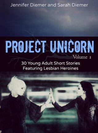 Project Unicorn, Volume 1: 30 Young Adult Short Stories Featuring Lesbian Heroines