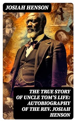 The True Story of Uncle Tom's Life: Autobiography of the Rev. Josiah Henson: The True Life Story Behind "Uncle Tom's Cabin"