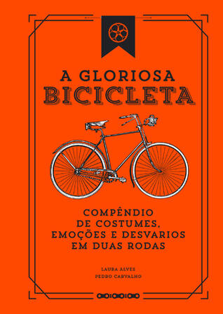 A Gloriosa Bicicleta - Compêndio de Costumes, Emoções e Desvarios em Duas Rodas