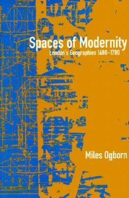 Spaces of Modernity: London's Geographies 1680-1780
