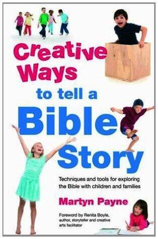 Creative Ways to tell a Bible Story: Techniques and tools for exploring the Bible with children and families