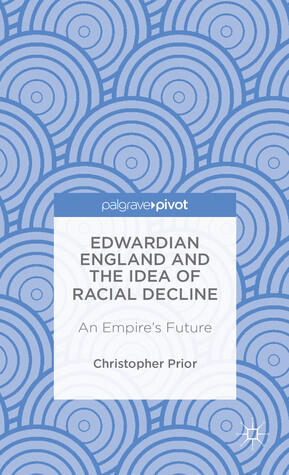Edwardian England and the Idea of Racial Decline: An Empire's Future