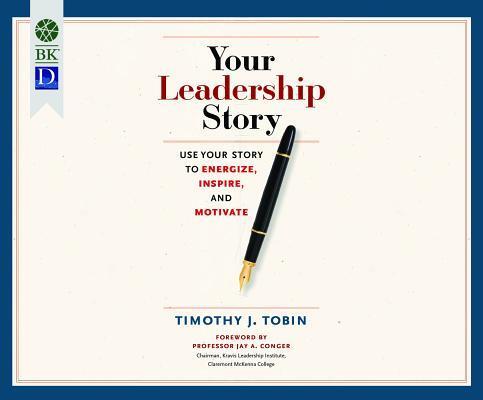 Your Leadership Story: Use Your Story to Energize, Inspire, and Motivate