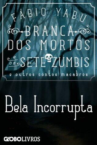 Branca dos mortos e os sete zumbis e outros contos macabros - Bela Incorrupta