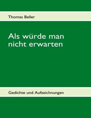 Als würde man nicht erwarten: Neue Gedichte und Aufzeichnungen