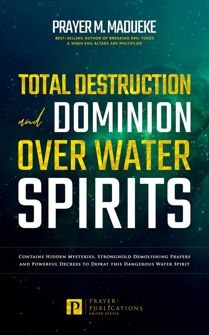Total Destruction and Dominion Over Water Spirits: Strategic Warfare Prayers & Dangerous Decrees for Deliverance From the Marine Kingdom