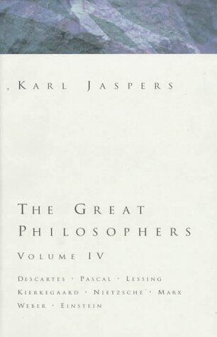 The Great Philosophers 4: Descartes, Pascal, Lessing, Kierkegaard, Nietzsche, Marx, Weber, Einstein