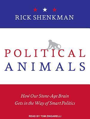 Political Animals: How Our Stone-Age Brain Gets in the Way of Smart Politics