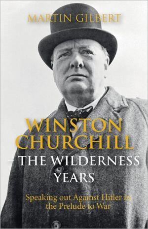 Winston Churchill - the Wilderness Years: Speaking out Against Hitler in the Prelude to War