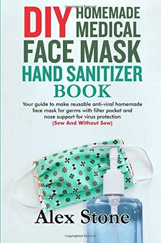 DIY HOMEMADE MEDICAL FACE MASK HAND SANITIZER BOOK: Your guide to make reusable anti-viral homemade face mask for germs with filter pocket and nose support for virus protection