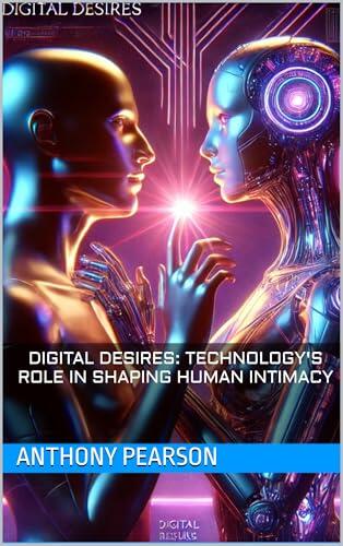 Digital Desires: Technology's Role in Shaping Human Intimacy