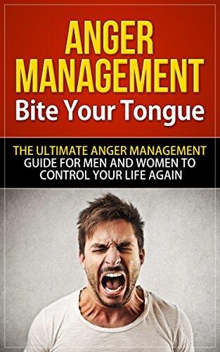 Anger Management: Bite Your Tongue - The Ultimate Guide to Control Your Life
