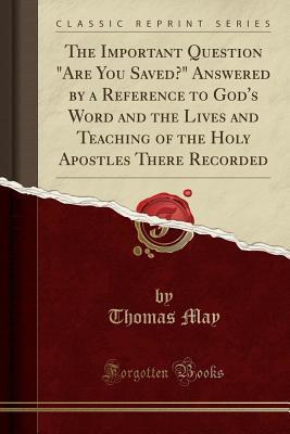 The Important Question "Are You Saved?" Answered by a Reference to God's Word and the Lives and Teaching of the Holy Apostles There Recorded