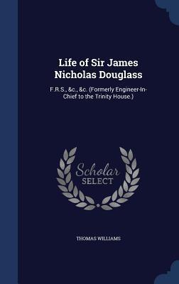 Life of Sir James Nicholas Douglass: F.R.S., &c., &c.