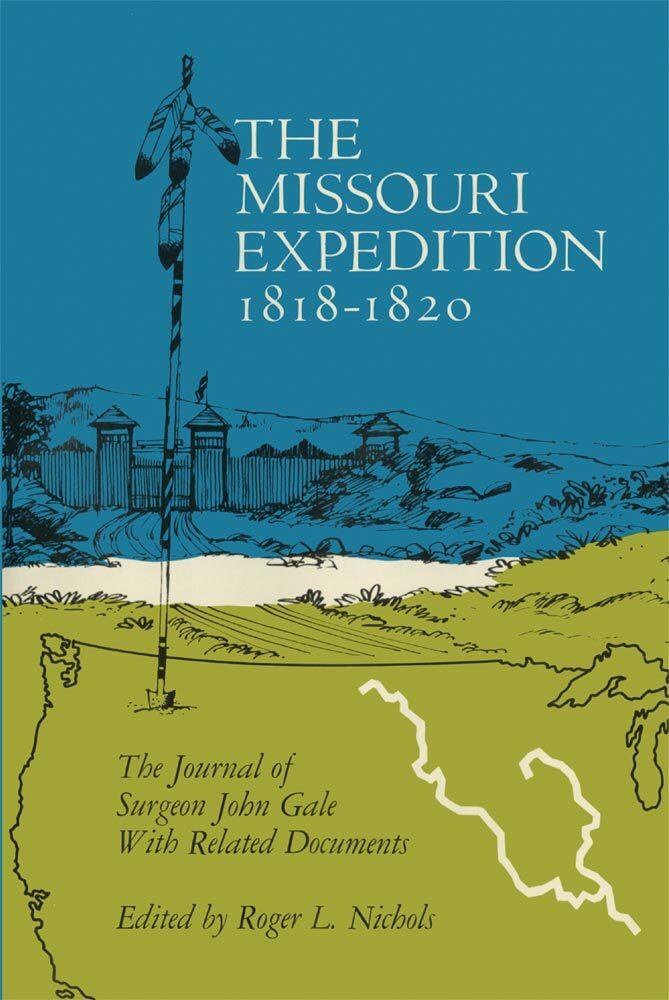 The Missouri Expedition, 1818-1820: The Journal of Surgeon John Gale with Related Documents (Volume 56)