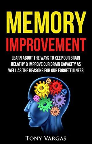 Memory Improvement: Learn About The Ways To Keep Our Brain Healthy & Improve Our Brain Capacity as well as Reasons for Our Forgetfulness