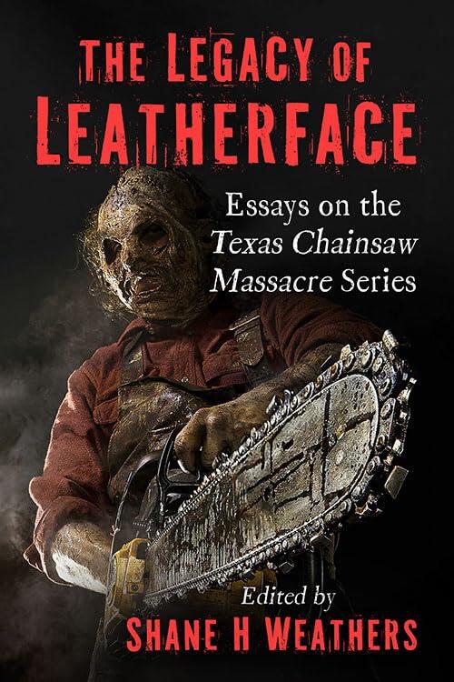 The Legacy of Leatherface: Essays on the Texas Chainsaw Massacre Series