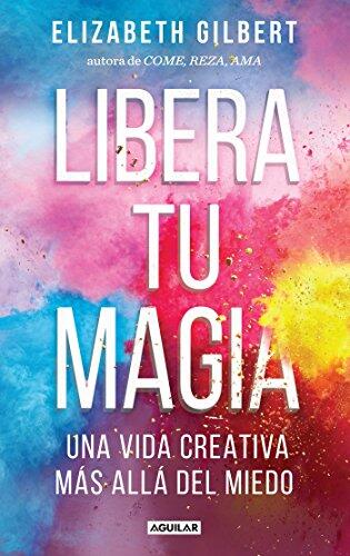 Libera tu magia / Big Magic: Una Vida Creativa Mas Alla Del Miedo