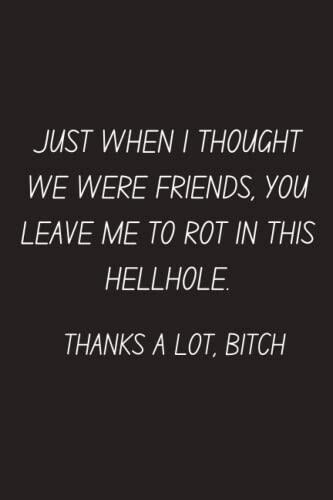 Just When I Thought We Were Friends: You leave me to Rot in this Hellhole, Thanks a lot Bitch| Funny gift for coworker / colleague that is leaving for ... Show them how much you will miss him or her
