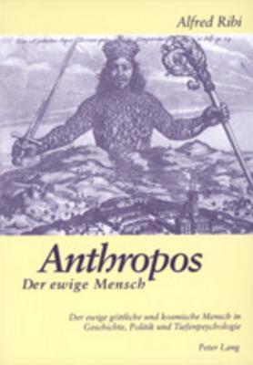 Anthropos - Der ewige Mensch: Der ewige göttliche und kosmische Mensch in Geschichte, Politik und Tiefenpsychologie
