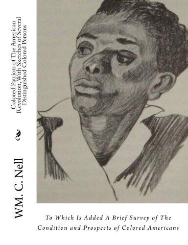 Colored Patriots of The American Revolution, With Sketches of Several Distinguished Colored Persons: To Which Is Added A Brief Survey of The Condition and Prospects of Colored Americans