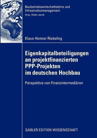Eigenkapitalbeteiligungen an projektfinanzierten PPP-Projekten im deutschen Hochbau: Perspektive von Finanzintermediären (Baubetriebswirtschaftslehre und Infrastrukturmanagement)