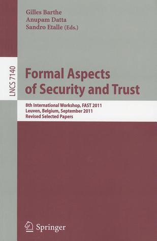 Formal Aspects of Security and Trust: 8th International Workshop, FAST 2011, Leuven, Belgium, September 12-14, 2011. Revised Selected Papers