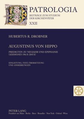 Augustinus Von Hippo: Predigten zu Neujahr und Epiphanie ("Sermones" 196/A-204/A) Einleitung, Text, Ubersetzung und Anmerkungen