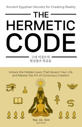 The Hermetic Code: Ancient Egyptian Secrets for Creating Reality: Unlock the hidden laws that govern your life and master the art of conscious creation