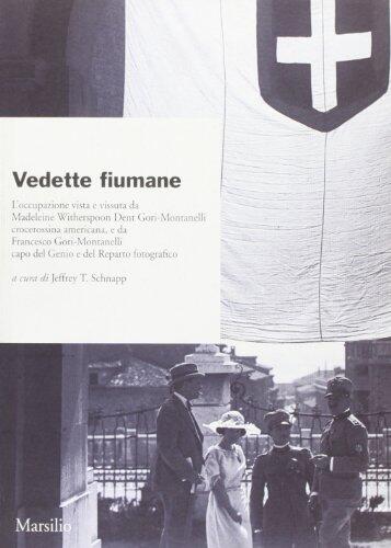 Vedette Fiumane: L'Occupazione Vista e Vissuta Da Madeline Witherspoon Dent Gori-Montanelli, Crocerossina Americana, e Da Francesco Gori-Montanelli, Capo Del Genio e Del Reparto Fotografico