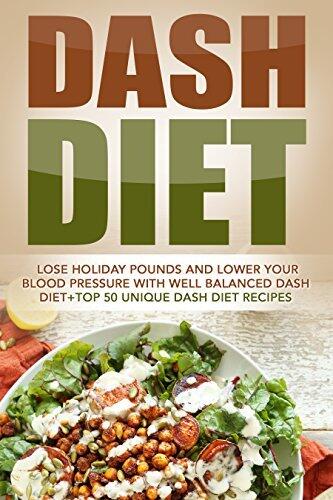 Dash Diet: Lose Holiday Pounds And Lower Your Blood Pressure With Well Balanced Dash Diet+Top 50 Unique Dash Diet Recipes