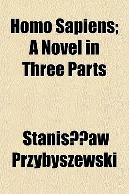 Homo Sapiens; A Novel in Three Parts