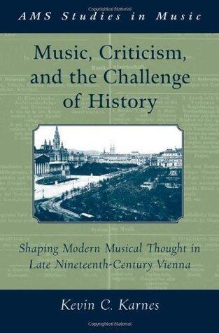 Music, Criticism, and the Challenge of History: Shaping Modern Musical Thought in Late Nineteenth Century Vienna: Shaping Modern Musical Thought in Late ... Vienna