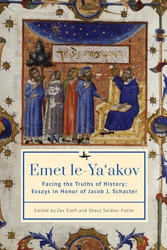 Emet Le-Ya'akov: Facing the Truths of History: Essays in Honor of Jacob J. Schacter