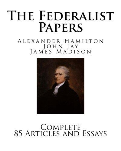The Federalist Papers: Complete 85 Articles and Essays
