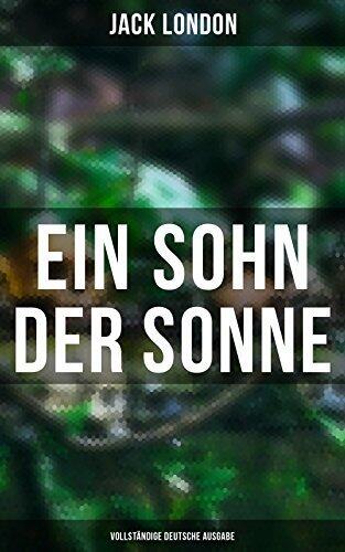 Ein Sohn der Sonne: Bereicherte Ausgabe. Abenteuer zwischen Goldrausch und Südsee: Naturgewalten, Seefahrt und Kolonialismus im Kampf ums Überleben